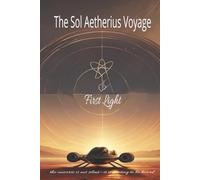 The Sol Aetherius Voyage - The First Light: A Science-Fiction Odyssey of Resonance, Discovery, and Human Awakening