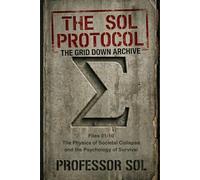 THE SOL PROTOCOL: The Grid Down Archive, Files 01-10: The Physics of Societal Collapse and the Psychology of Survival