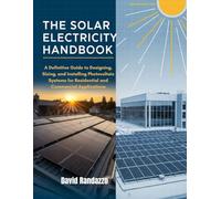 THE SOLAR ELECTRICITY HANDBOOK: A Definitive Guide to Designing, Sizing, and Installing Photovoltaic Systems for Residential and Commercial Applications