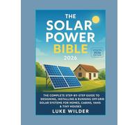 The Solar Power Bible 2026: The Complete Step-by-Step Guide to Designing, Installing & Running Off-Grid Solar Systems for Homes, Cabins, Vans & Tiny Houses