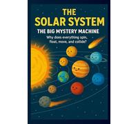 THE SOLAR SYSTEM: THE BIG MYSTERY MACHINE (Edition1): “Why Everything Spins, Floats, and Crashes in Space!” “Unravel the Secrets of the Solar System Before Your Eyes!”: 1