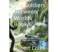 The Soldiers Between Worlds Book 6: Super Soldiers, Engineered Bodies, Artificial Souls, Time Travel, and the Hidden History of Consciousness