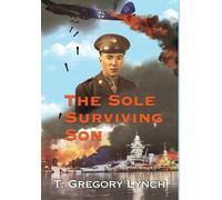 The Sole Surviving Son: An Historical Documentary from the World War II Journal, Photos and Letters Home of Thomas P. Lynch