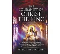 The Solemnity of Christ the King: A Catholic Devotion Guide to Understanding the Feast That Proclaims Jesus’ Reign Over All Creation