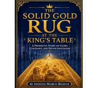 The Solid Gold Rug at the King's Table: A Prophetic Story of Glory, Covenant, and Divine Invitation - with Twelve Bible Studies, Prayers, and Five Worship Songs