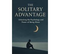 The Solitary Advantage: Unlocking the Psychology and Power of Being Alone: A Guide to Transforming Loneliness into Creative Fuel, Emotional Resilience, and Deep Work.
