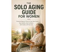 The Solo Aging Guide for Women: How to Build Financial Security, Protect Your Health, Create Community, and Live Independently on Your Own Terms