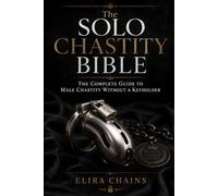 The Solo Chastity Bible: The Complete Guide to Male Chastity Without a Keyholder