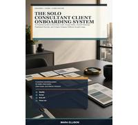 The Solo Consultant Client Onboarding System: A Practical Guide to Discovery Calls, Scope Notes, Kickoff Meetings, Feedback Rounds, and Project Closeout Without Scope Creep