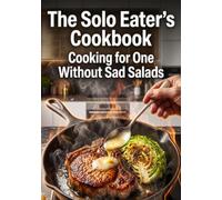 The Solo Eater's Cookbook: Cooking for One Without Sad Salads