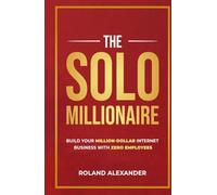 The Solo Millionaire: Build a Million-Dollar Internet Business with Zero Employees