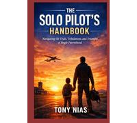 The Solo Pilot’s Handbook: Navigating the Trials, Tribulations, and Triumphs of Single Parenthood