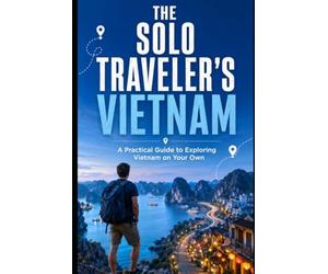 The Solo Traveler's Vietnam: A Practical Guide to Exploring Vietnam on Your Own