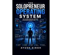 The Solopreneur Operating System: How to Build, Automate, and Scale a One-Person Business in the AI Age