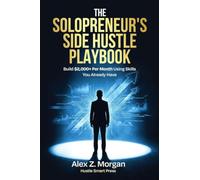 THE SOLOPRENEUR'S SIDE HUSTLE PLAYBOOK: The Step-by-Step System for Launching a Profitable Side Business, Building Real Income, and Escaping the Paycheck-to-Paycheck Trap: 1