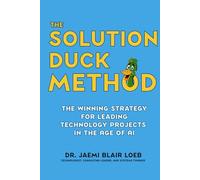 The Solution Duck Method: The Winning Strategy for Leading Technology Projects in the Age of AI