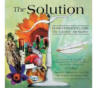 The Solution: Homeoprophylaxis The Vaccine Alternative: A Parent’s Guide to Educating your Child’s Immune System 2nd edition