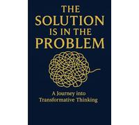 The Solution is in the Problem: A Journey into Transformative Thinking
