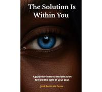 The Solution Is Within You: A guide for inner transformation toward the light of your soul.