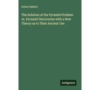 The Solution of the Pyramid Problem or, Pyramid Discoveries with a New Theory as to Their Ancient Use