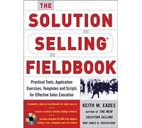 The Solution Selling Fieldbook: Practical Tools, Application Exercises, Templates and Scripts for Effective Sales Execution
