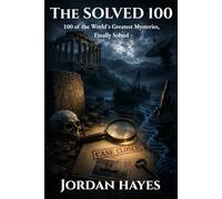 The Solved 100: 100 of the World's Greatest Mysteries, Finally Solved
