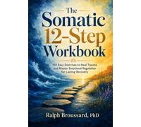 The Somatic 12-Step Workbook: 150 Easy Exercises to Heal Trauma and Master Emotional Regulation for Lasting Recovery