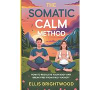 The Somatic Calm Method: How to Regulate Your Body and Break Free from Daily Anxiety