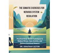 The Somatic Exercises for Nervous System Regulation: Practical Body-Based Techniques to Reduce Stress, Calm Anxiety, and Restore Emotional Balance