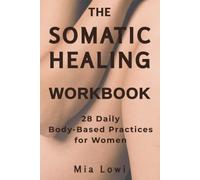 The Somatic Healing Workbook for Women: 28 Daily Practices to Reset Your Nervous System, Reduce Stress, and Feel Safe Again