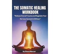 The Somatic Healing Workbook: "Release Stored Trauma and Regulate Your Nervous System in 30 Days"