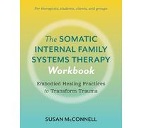 The Somatic Internal Family Systems Therapy Workbook: A Therapists Guide to the 5 Practices of Somatic IFS for Transforming Trauma in Clients