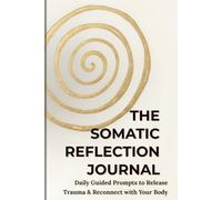 The Somatic Reflection Journal: Daily Guided Prompts to Release Trauma & Reconnect with Your Body