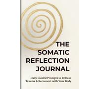 The Somatic Reflection Journal: Daily Guided Prompts to Release Trauma & Reconnect with Your Body