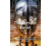 The Somatic Reset: A Practical Guide to Reclaiming Your Body, Releasing Trauma, and Regulating Your Nervous System