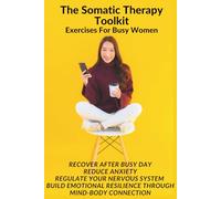 The Somatic Therapy Toolkit: Exercises for Busy Women: Recover after a busy day, reduce anxiety, regulate your nervous system, build emotional resilience through mind-body connection.