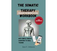 The Somatic Therapy Workbook: Simple Exercises For Beginners To Heal Trauma and Regulate The Nervous System