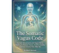 The Somatic Vagus Code: Somatic Movements and Vagus Nerve Healing to Release Fascia, Soothe Anxiety, and End Chronic Pain After 50.