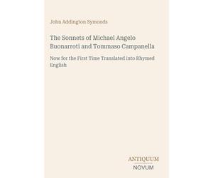 The Sonnets of Michael Angelo Buonarroti and Tommaso Campanella: Now for the First Time Translated into Rhymed English