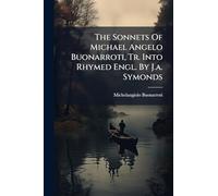 The Sonnets Of Michael Angelo Buonarroti, Tr. Into Rhymed Engl. By J.a. Symonds