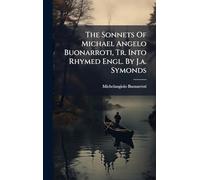 The Sonnets Of Michael Angelo Buonarroti, Tr. Into Rhymed Engl. By J.a. Symonds