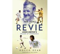 The Sons of Revie: Leeds United's Decade of Dominance by Rocco Dean