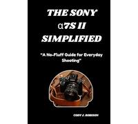 The Sony α7S II SIMPLIFIED: “A No-Fluff Guide for Everyday Shooting”