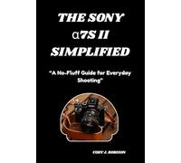 The Sony α7S II SIMPLIFIED: “A No-Fluff Guide for Everyday Shooting”