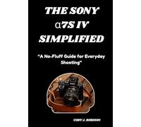THE SONY α7S IV SIMPLIFIED: “A No-Fluff Guide for Everyday Shooting”