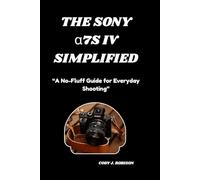 THE SONY α7S IV SIMPLIFIED: “A No-Fluff Guide for Everyday Shooting”