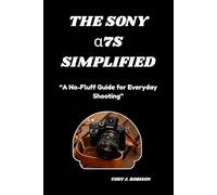 The Sony α7S SIMPLIFIED: “A No-Fluff Guide for Everyday Shooting”