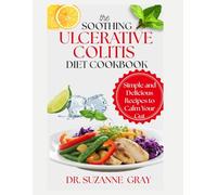 THE SOOTHING ULCERATIVE COLITIS DIET COOKBOOK: Simple and Delicious Recipes to Calm Your Gut