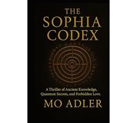 The Sophia Codex: A Thriller of Ancient Knowledge, Quantum Secrets, and Forbidden Love