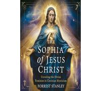 The Sophia of Jesus Christ: Unveiling the Divine Feminine in Christian Mysticism